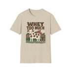 Whey Too Much T-Shirt