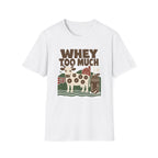 Whey Too Much T-Shirt